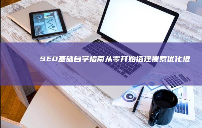 SEO基础自学指南：从零开始搭建搜索优化框架